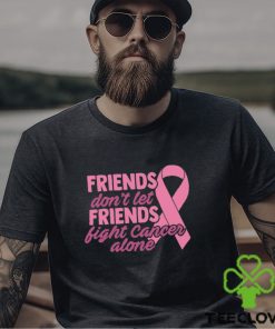Friends Cancer Shirt Don’t Let Fight Alone T Shirt Hoodie