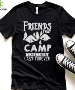 Friends That Camp Together Last Forever Shirt