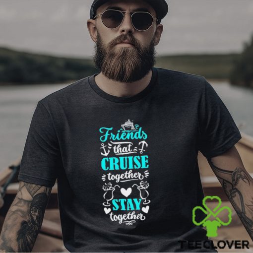 Friends That Cruise Together Stay Together Shirt