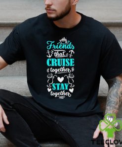 Friends That Cruise Together Stay Together Shirt