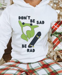 Frog don’t be sad be rad shirt, hoodie