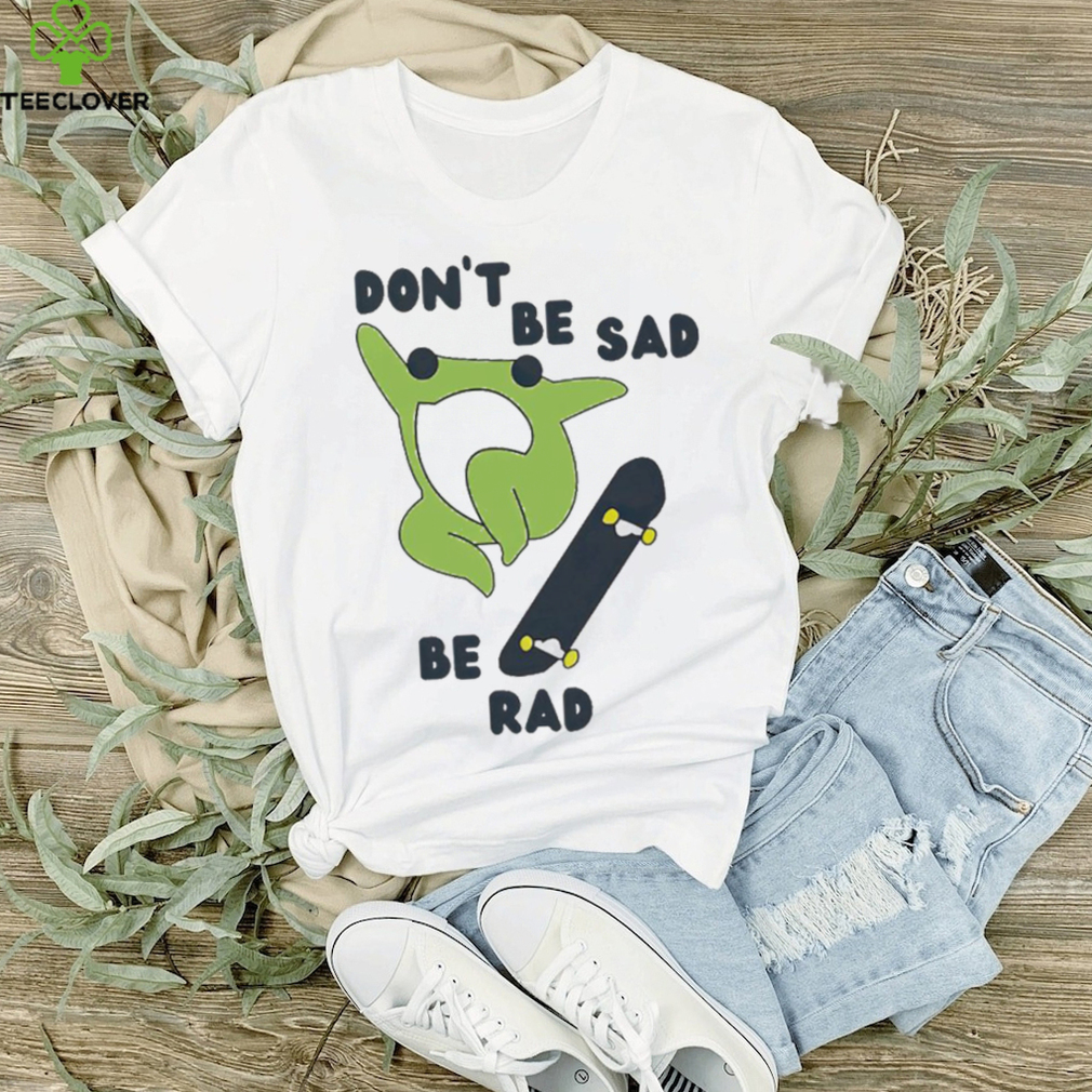 Frog don’t be sad be rad shirt, hoodie Frog don’t be sad be rad shirt, hoodie