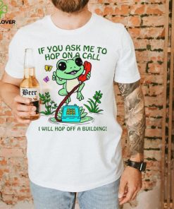Frog if you ask me to hop on a call I will hop off a building funny shirt