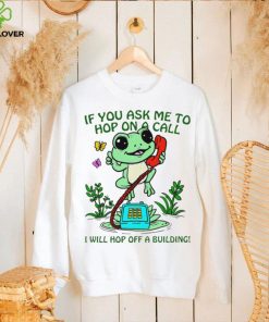 Frog if you ask me to hop on a call I will hop off a building funny shirt
