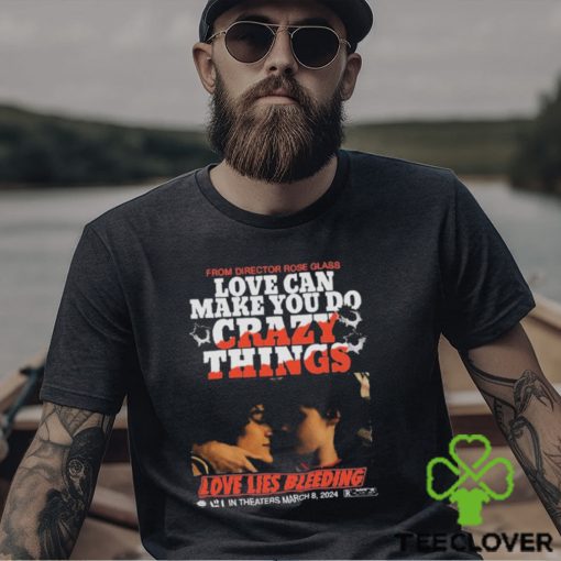 From Director Rose Glass Love Can Make You Do Crazy Things Love Lies Bleeding A21 In Theaters March 8 2024 T shirt