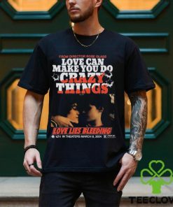 From Director Rose Glass Love Can Make You Do Crazy Things Love Lies Bleeding A21 In Theaters March 8 2024 T shirt