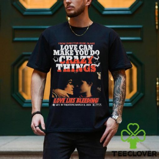 From Director Rose Glass Love Can Make You Do Crazy Things Love Lies Bleeding A21 In Theaters March 8 2024 T shirt