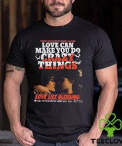 From Director Rose Glass Love Can Make You Do Crazy Things Love Lies Bleeding A21 In Theaters March 8 2024 T shirt