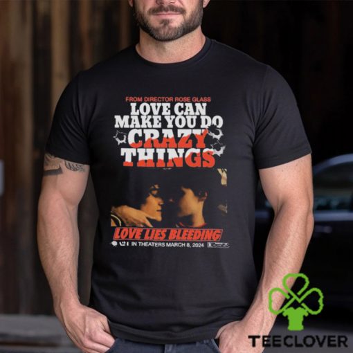 From Director Rose Glass Love Can Make You Do Crazy Things Love Lies Bleeding A21 In Theaters March 8 2024 T shirt