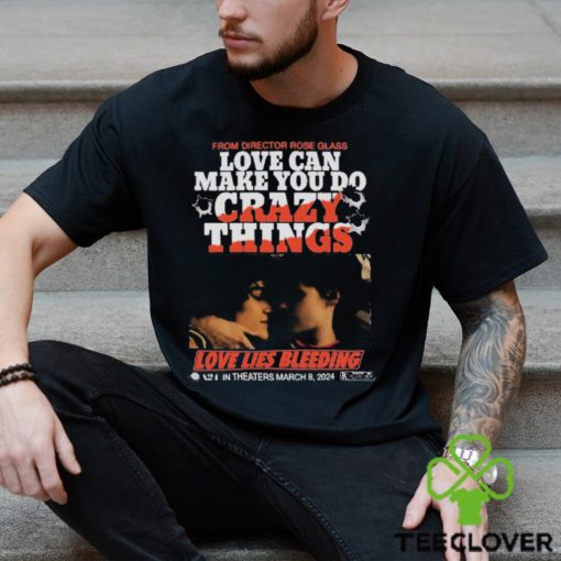 From Director Rose Glass Love Can Make You Do Crazy Things Love Lies Bleeding A21 In Theaters March 8 2024 T shirt