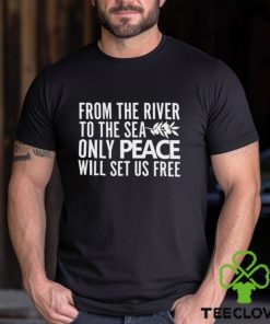 From The River To The Sea Only Peace Will Set Us Free Shirt