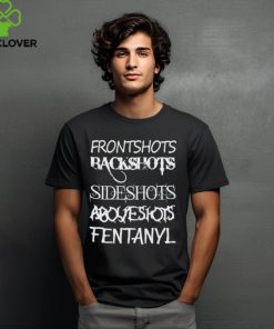 Front Shots Backshots Side Shots Above Shots Fentanyl Shirt