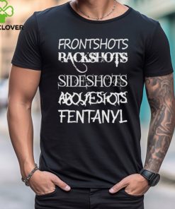 Front Shots Backshots Side Shots Above Shots Fentanyl Shirt