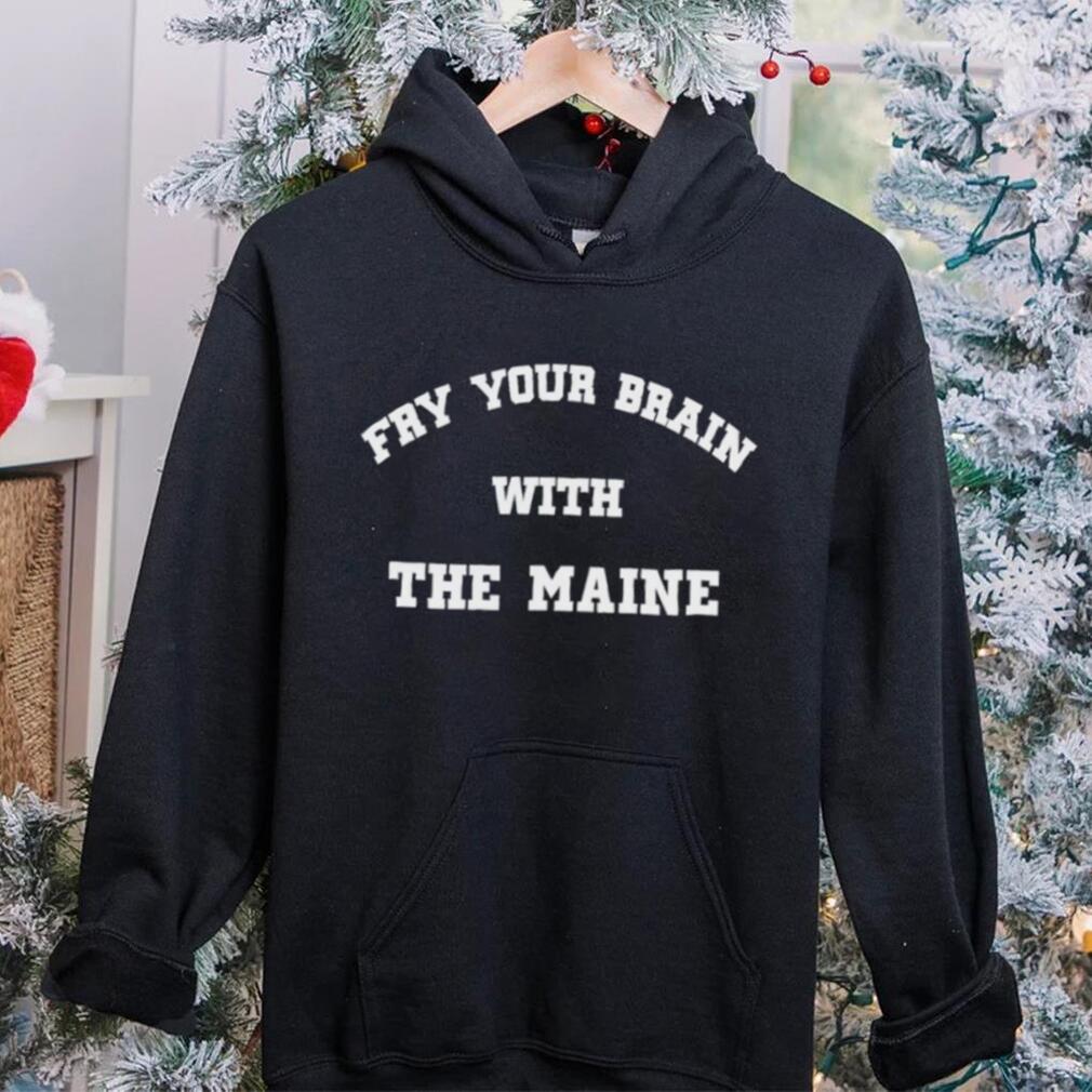 Fry Your Brain With The Maine T Shirt Fry Your Brain With The Maine T Shirt