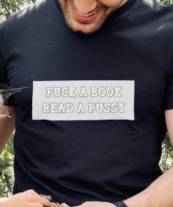 Fuck A Book Read A Pussy shirt