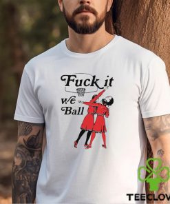 Fuck It We Ball T Shirt