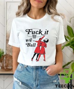 Fuck It We Ball T Shirt