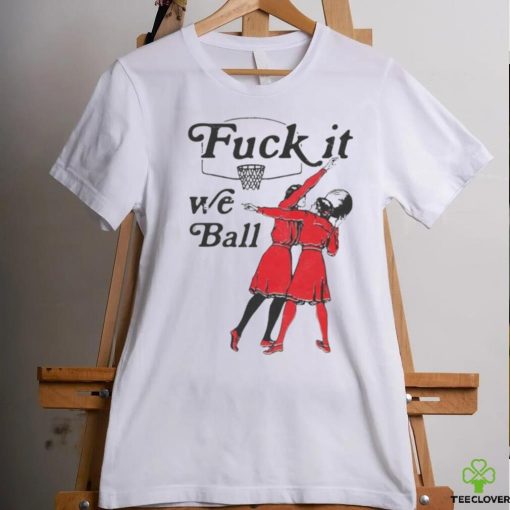 Fuck It We Ball T shirt