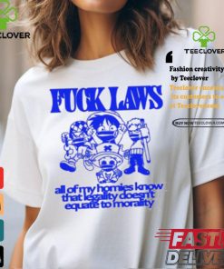 Fuck Laws All Of My Homies Know That Legality Doesn’t Equate To Morality Shirt
