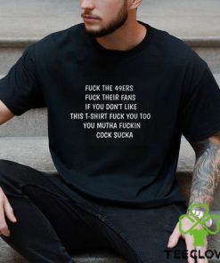 Fuck The 49ers Fuck Their Fans If You Don’t Like This T Shirt Fuck You Too Shirt