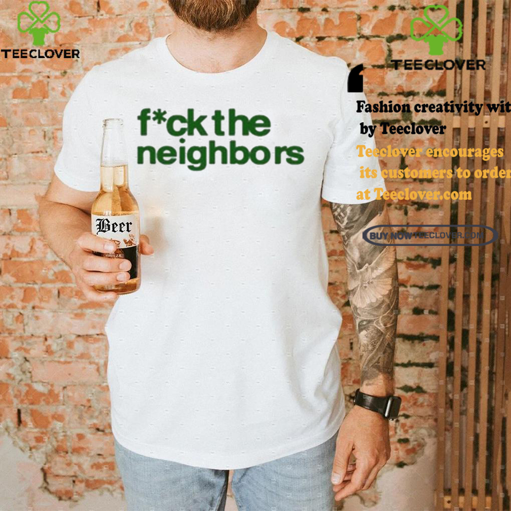 Fuck The Neighbors Shirt Fuck The Neighbors Shirt
