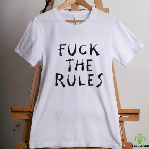 Fuck The Rules Shirt