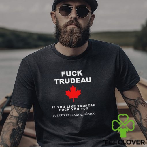 Fuck Trudeau If You Like Trudeau Fuck You Too Puerto Vallarta Mexico Tee Unisex T Shirt