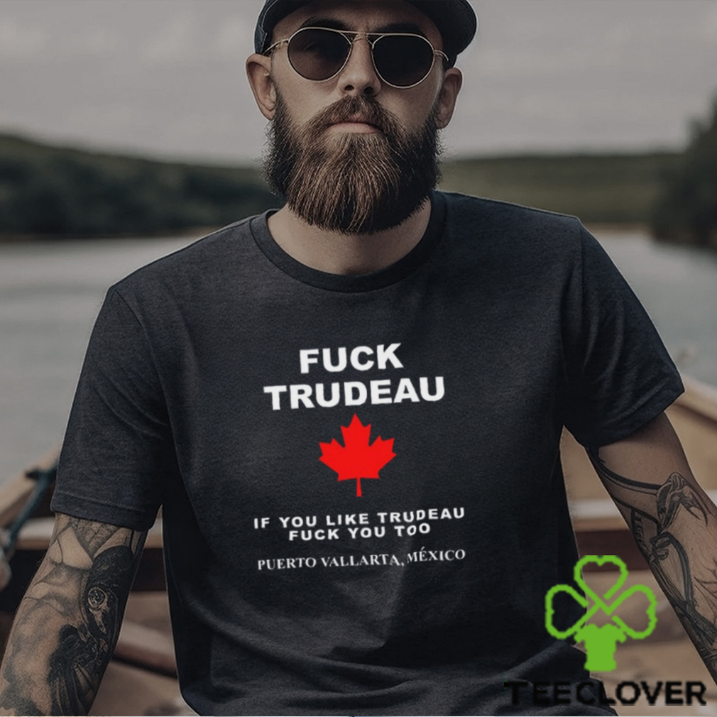 Fuck Trudeau If You Like Trudeau Fuck You Too Puerto Vallarta Mexico Tee Unisex T Shirt Fuck Trudeau If You Like Trudeau Fuck You Too Puerto Vallarta Mexico Tee Unisex T Shirt