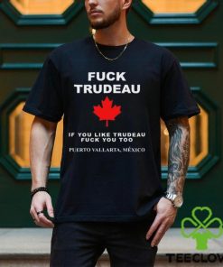 Fuck Trudeau If You Like Trudeau Fuck You Too Puerto Vallarta Mexico Tee Unisex T Shirt