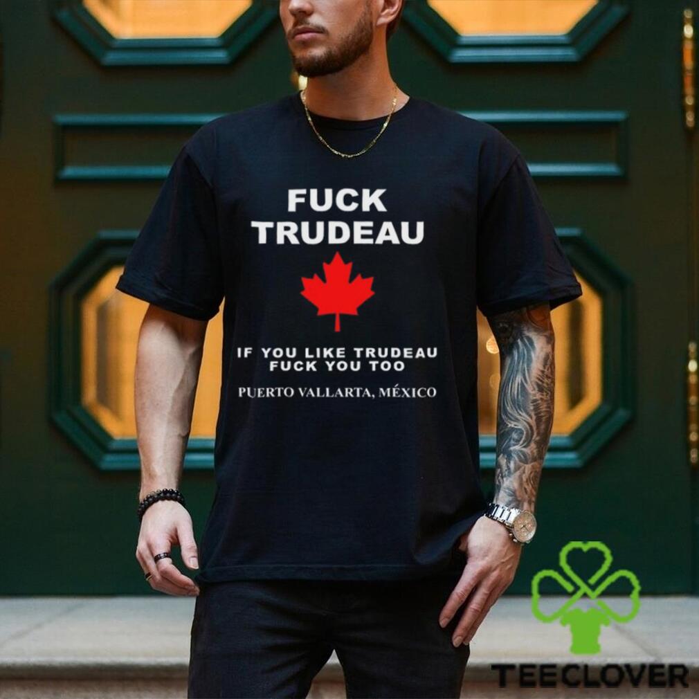 Fuck Trudeau If You Like Trudeau Fuck You Too Puerto Vallarta Mexico Tee Unisex T Shirt Fuck Trudeau If You Like Trudeau Fuck You Too Puerto Vallarta Mexico Tee Unisex T Shirt