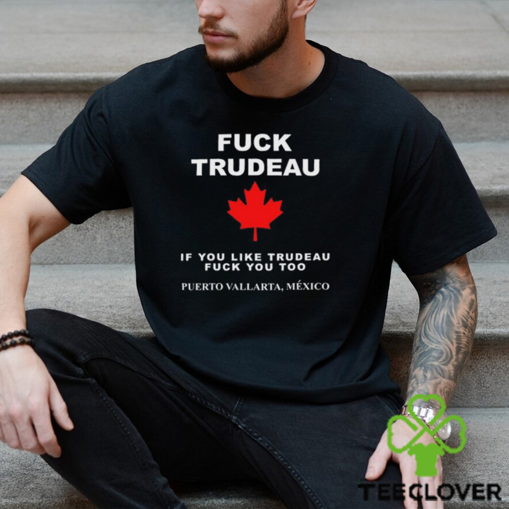 Fuck Trudeau If You Like Trudeau Fuck You Too Puerto Vallarta Mexico Tee Unisex T Shirt Fuck Trudeau If You Like Trudeau Fuck You Too Puerto Vallarta Mexico Tee Unisex T Shirt