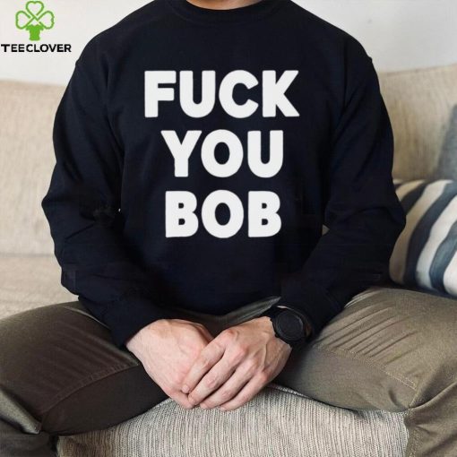 Fuck You Bob logo Shirt