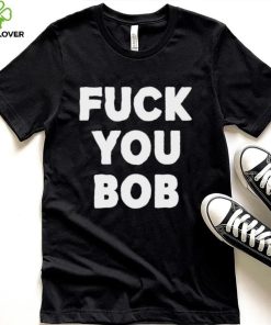 Fuck You Bob logo Shirt