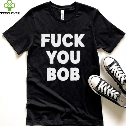 Fuck You Bob logo Shirt