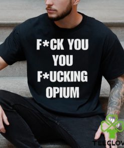 Fuck You You Fucking Opium T shirt