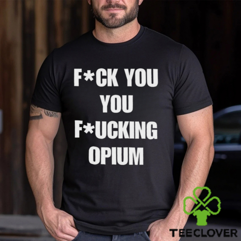 Fuck You You Fucking Opium T shirt Fuck You You Fucking Opium T shirt