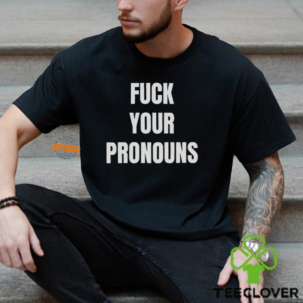 Fuck Your Pronouns Shirt Fuck Your Pronouns Shirt