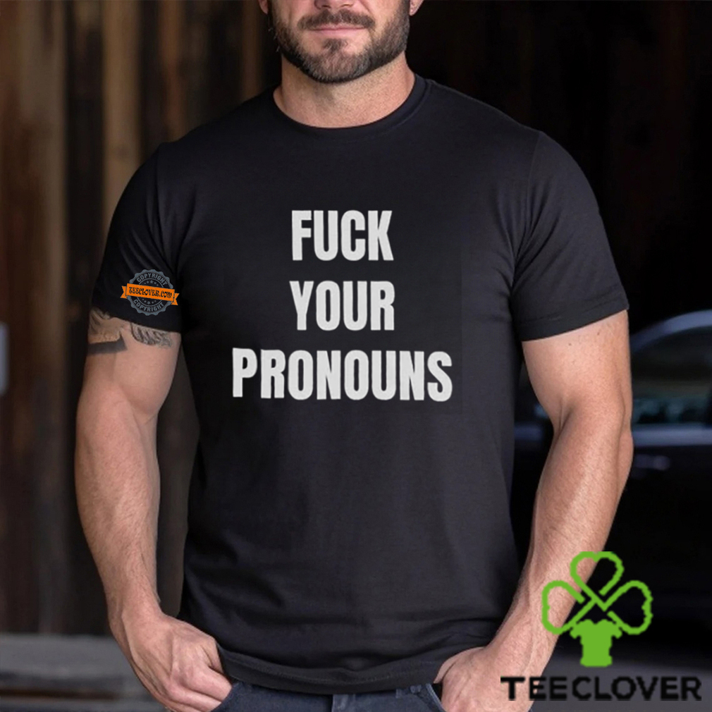Fuck Your Pronouns Shirt Fuck Your Pronouns Shirt
