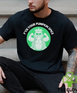 Fuck Your Pumpkin Spice Shirt