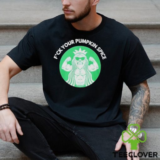 Fuck Your Pumpkin Spice Shirt