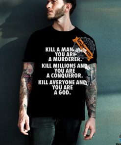 Fuct Kill A Man And You Are A Murderer Kill Millions And You Are A Conqueror shirt