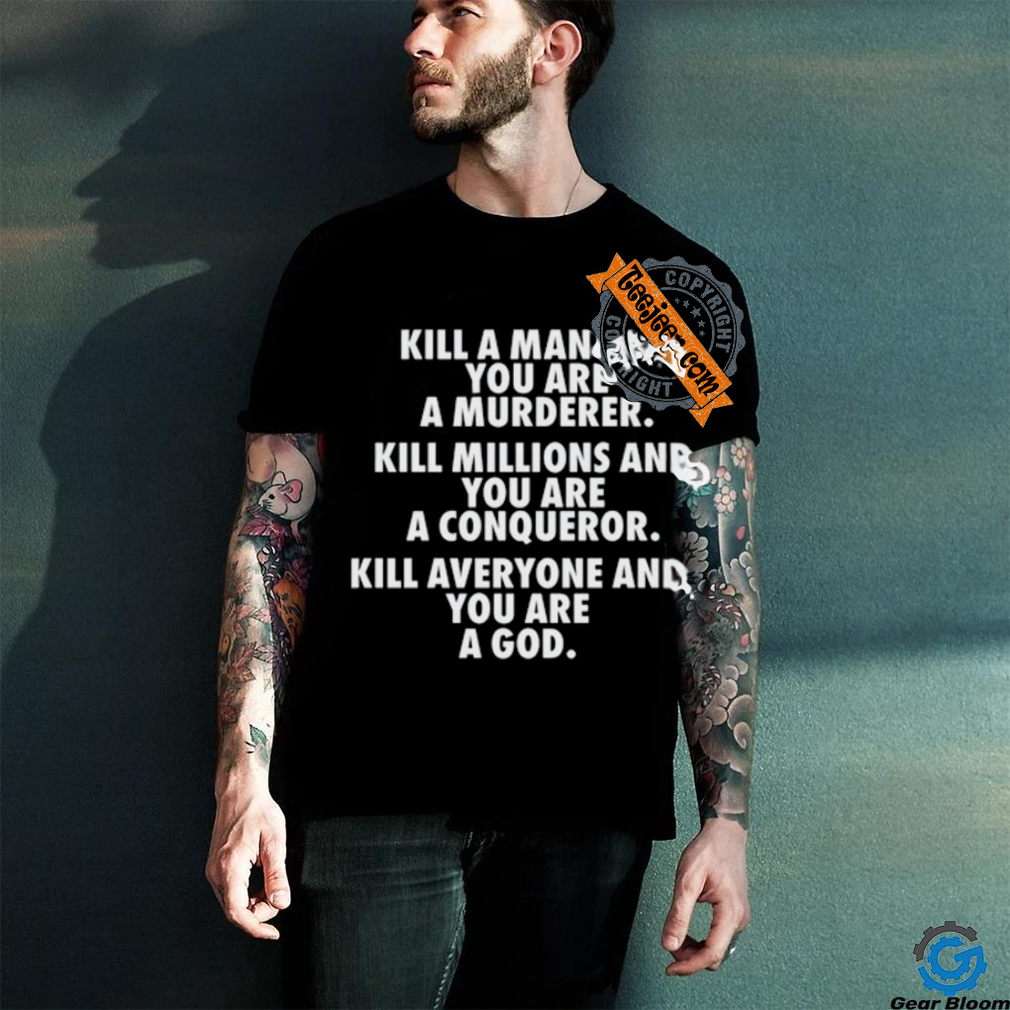 Fuct Kill A Man And You Are A Murderer Kill Millions And You Are A Conqueror shirt Fuct Kill A Man And You Are A Murderer Kill Millions And You Are A Conqueror shirt