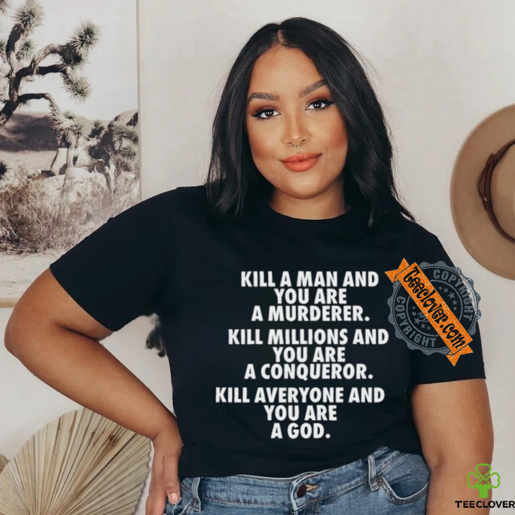 Fuct Kill A Man And You Are A Murderer Kill Millions And You Are A Conqueror shirt Fuct Kill A Man And You Are A Murderer Kill Millions And You Are A Conqueror shirt