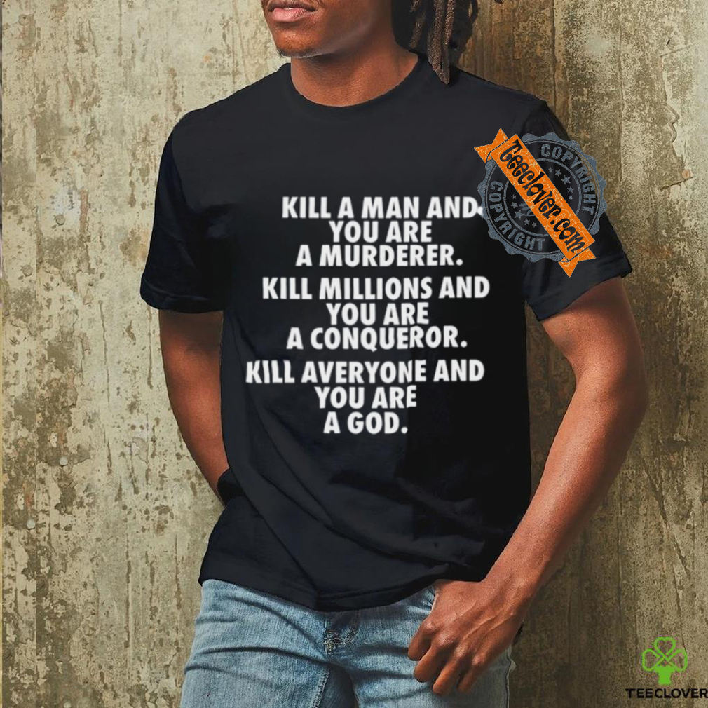 Fuct Kill A Man And You Are A Murderer Kill Millions And You Are A Conqueror shirt Fuct Kill A Man And You Are A Murderer Kill Millions And You Are A Conqueror shirt