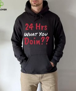 Funny 24 Hrs What You Doin Shirt