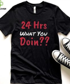 Funny 24 Hrs What You Doin Shirt 1 Funny 24 Hrs What You Doin Shirt