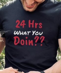 Funny 24 Hrs What You Doin Shirt 2 Funny 24 Hrs What You Doin Shirt
