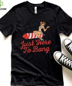 Funny 4th Of July Just Here To Bang Fireworks T Shirt