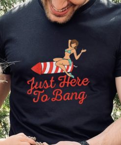 Funny 4th Of July Just Here To Bang Fireworks T Shirt