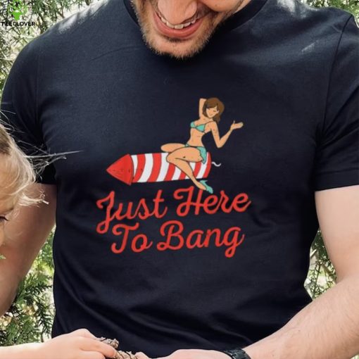 Funny 4th Of July Just Here To Bang Fireworks T Shirt